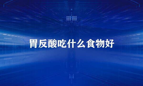 胃反酸吃什么食物好