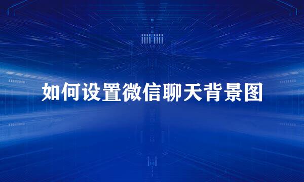 如何设置微信聊天背景图