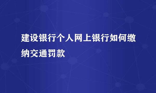 建设银行个人网上银行如何缴纳交通罚款