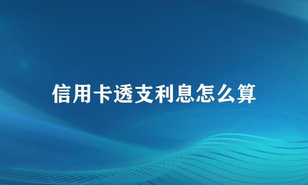 信用卡透支利息怎么算