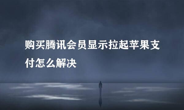 购买腾讯会员显示拉起苹果支付怎么解决