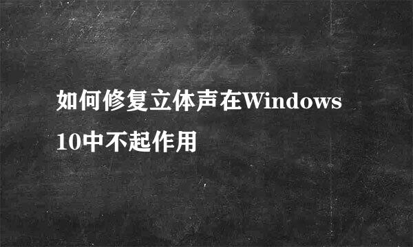 如何修复立体声在Windows 10中不起作用