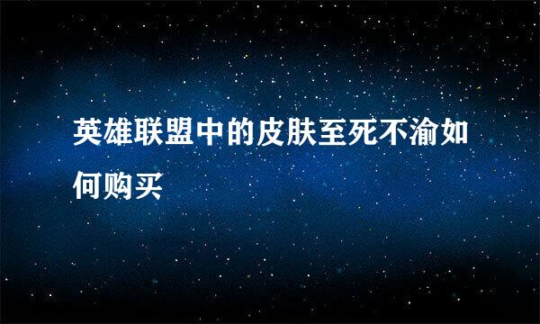 英雄联盟中的皮肤至死不渝如何购买