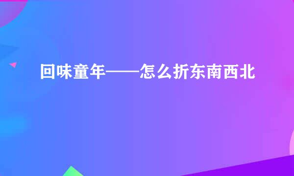 回味童年——怎么折东南西北
