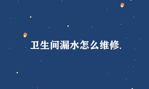卫生间漏水怎么维修