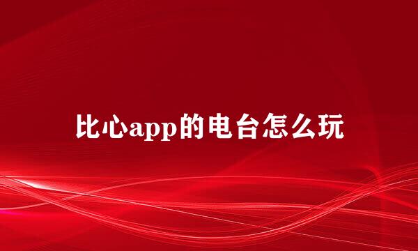 比心app的电台怎么玩