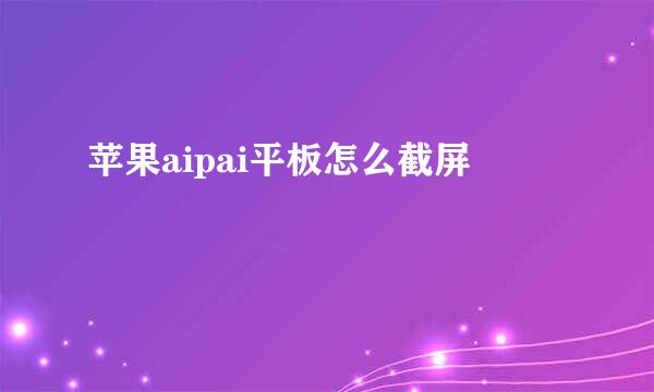 苹果aipai平板怎么截屏