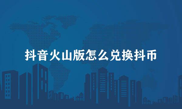 抖音火山版怎么兑换抖币