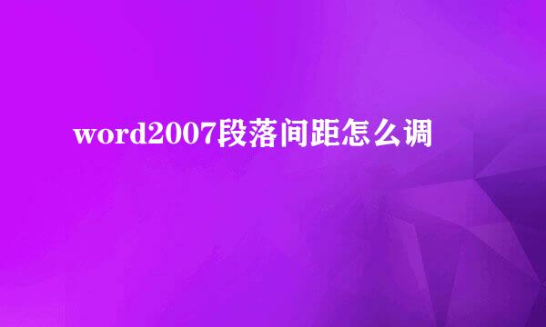word2007段落间距怎么调
