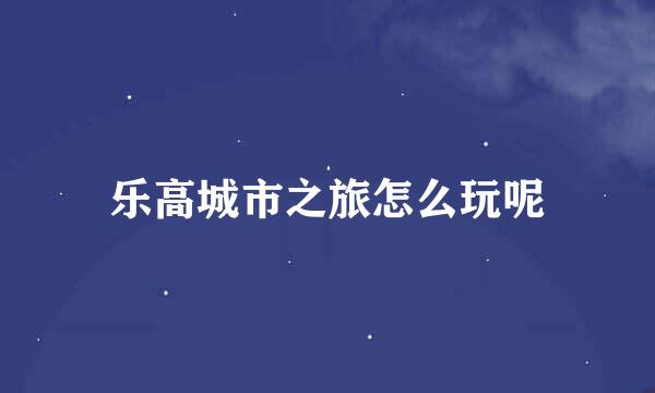 乐高城市之旅怎么玩呢