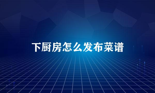 下厨房怎么发布菜谱