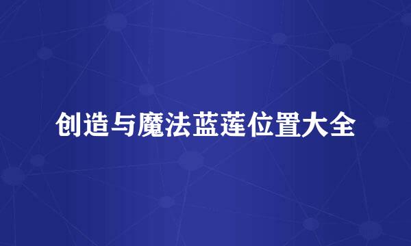 创造与魔法蓝莲位置大全