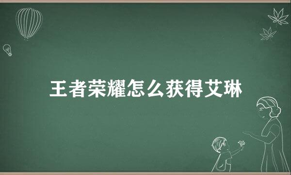 王者荣耀怎么获得艾琳