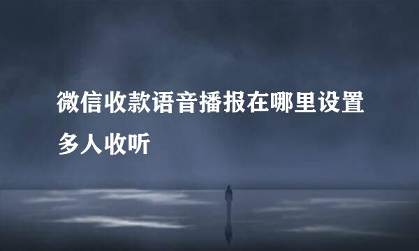 微信收款语音播报在哪里设置多人收听