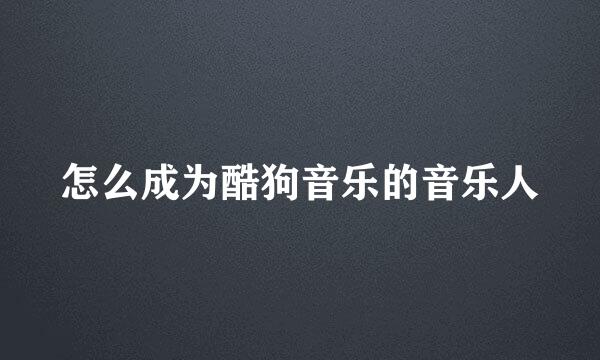 怎么成为酷狗音乐的音乐人
