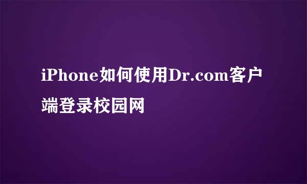 iPhone如何使用Dr.com客户端登录校园网