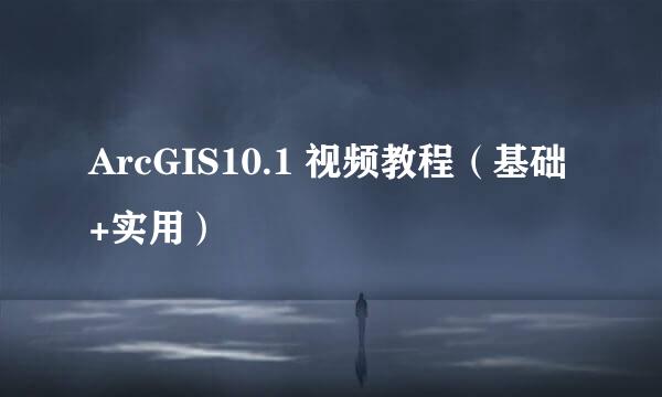 ArcGIS10.1 视频教程（基础+实用）