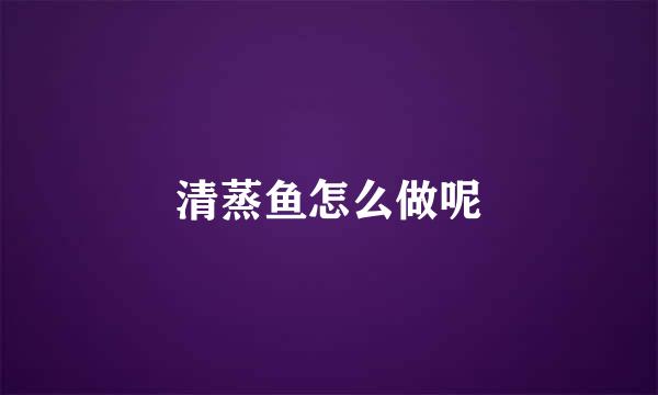清蒸鱼怎么做呢