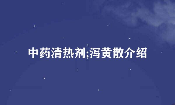 中药清热剂;泻黄散介绍
