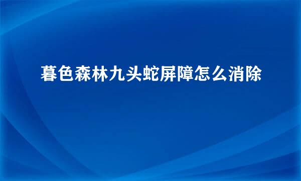 暮色森林九头蛇屏障怎么消除