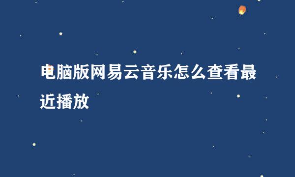 电脑版网易云音乐怎么查看最近播放