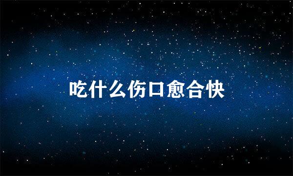 吃什么伤口愈合快