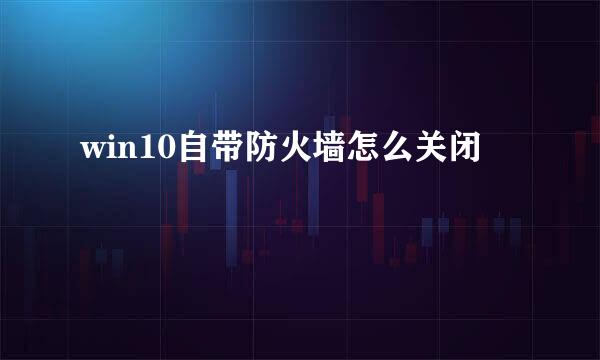 win10自带防火墙怎么关闭