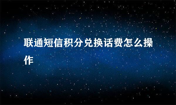 联通短信积分兑换话费怎么操作