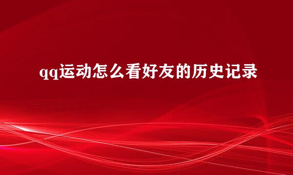 qq运动怎么看好友的历史记录