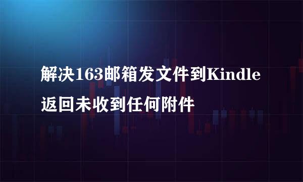 解决163邮箱发文件到Kindle返回未收到任何附件