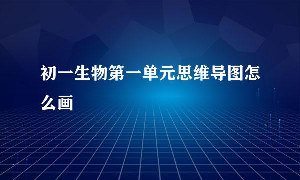 初一生物第一单元思维导图怎么画