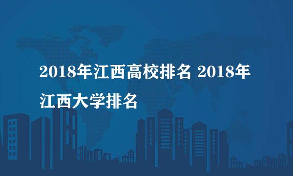 2018年江西高校排名 2018年江西大学排名