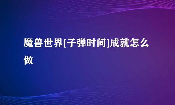 魔兽世界[子弹时间]成就怎么做