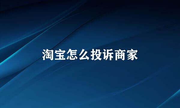 淘宝怎么投诉商家