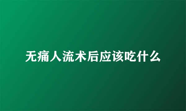 无痛人流术后应该吃什么