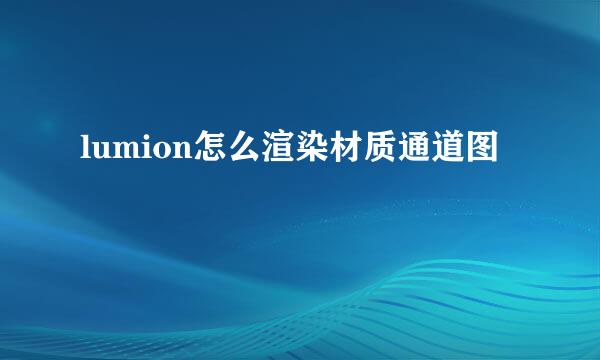 lumion怎么渲染材质通道图