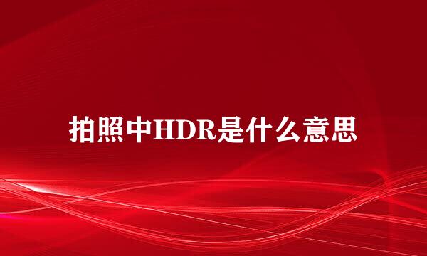 拍照中HDR是什么意思