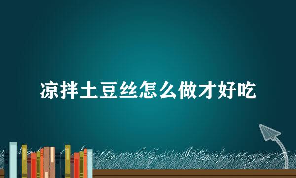 凉拌土豆丝怎么做才好吃