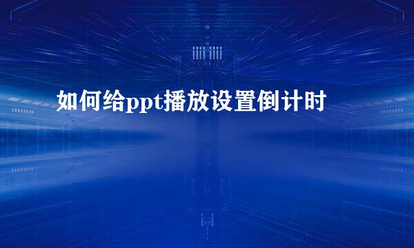 如何给ppt播放设置倒计时