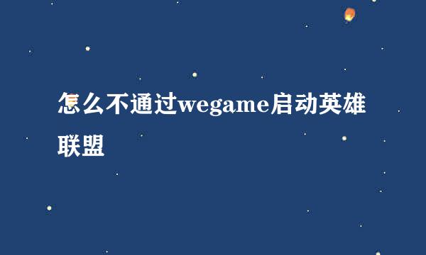 怎么不通过wegame启动英雄联盟