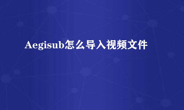 Aegisub怎么导入视频文件