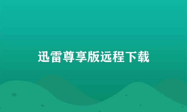 迅雷尊享版远程下载