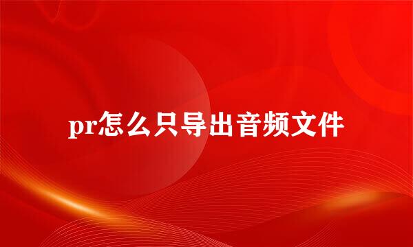 pr怎么只导出音频文件