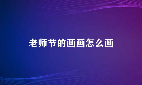 老师节的画画怎么画