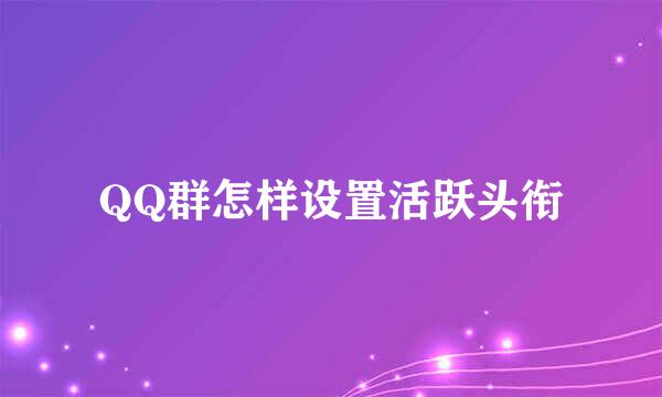 QQ群怎样设置活跃头衔