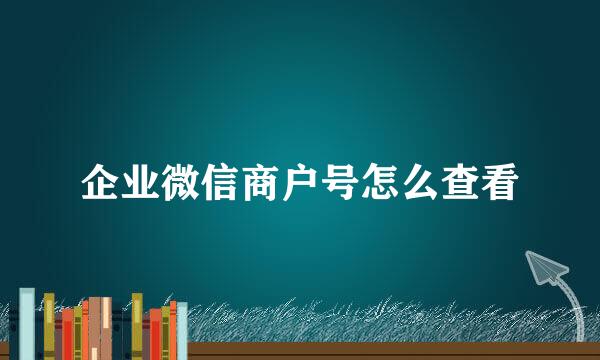 企业微信商户号怎么查看