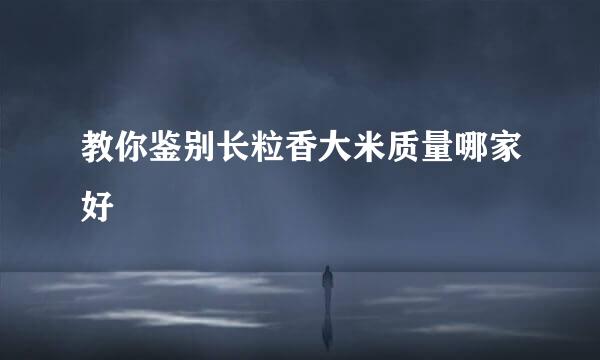 教你鉴别长粒香大米质量哪家好
