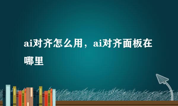 ai对齐怎么用，ai对齐面板在哪里