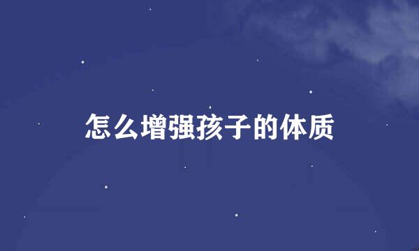 怎么增强孩子的体质