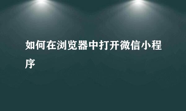 如何在浏览器中打开微信小程序
